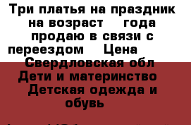 Три платья на праздник на возраст 3-4года,продаю в связи с переездом, › Цена ­ 350 - Свердловская обл. Дети и материнство » Детская одежда и обувь   